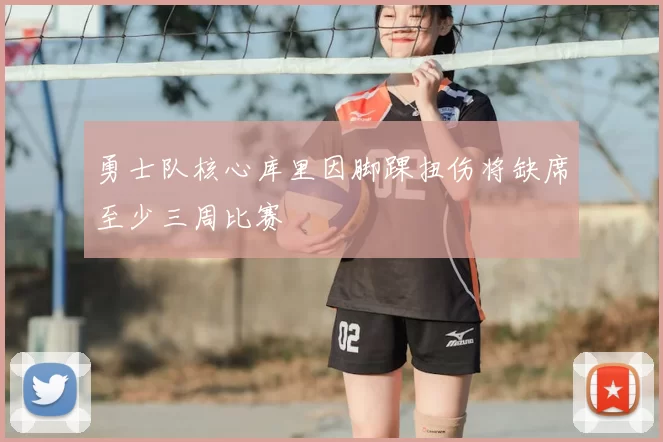 勇士队核心库里因脚踝扭伤将缺席至少三周比赛