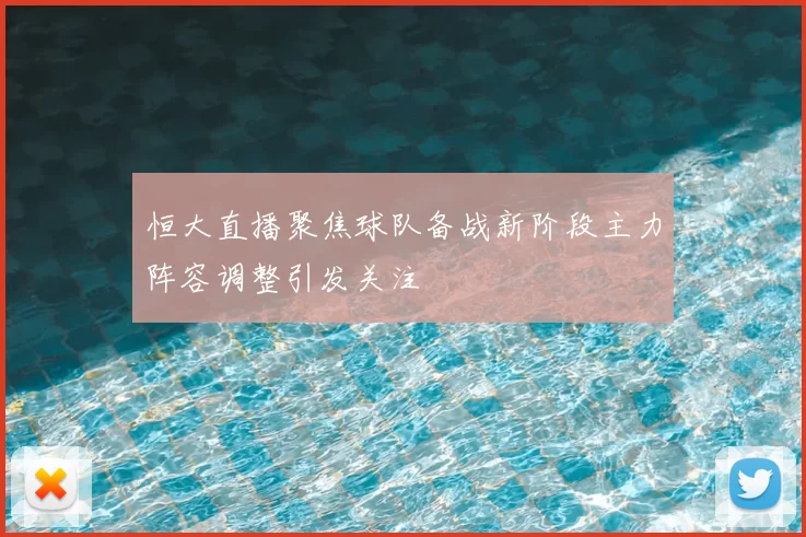 恒大直播聚焦球队备战新阶段主力阵容调整引发关注
