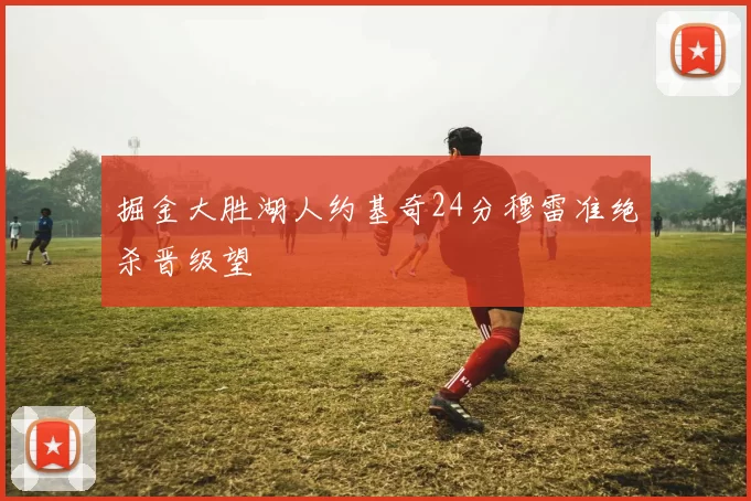 掘金大胜湖人约基奇24分穆雷准绝杀晋级望