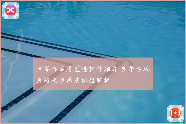 世界杯高清直播软件推荐 多平台观看路径与画质体验解析