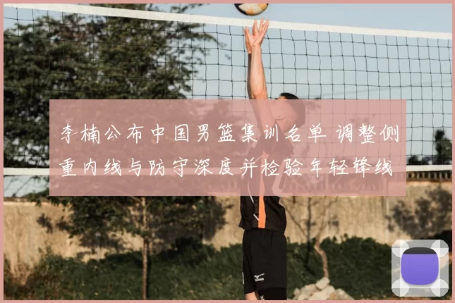 李楠公布中国男篮集训名单 调整侧重内线与防守深度并检验年轻锋线