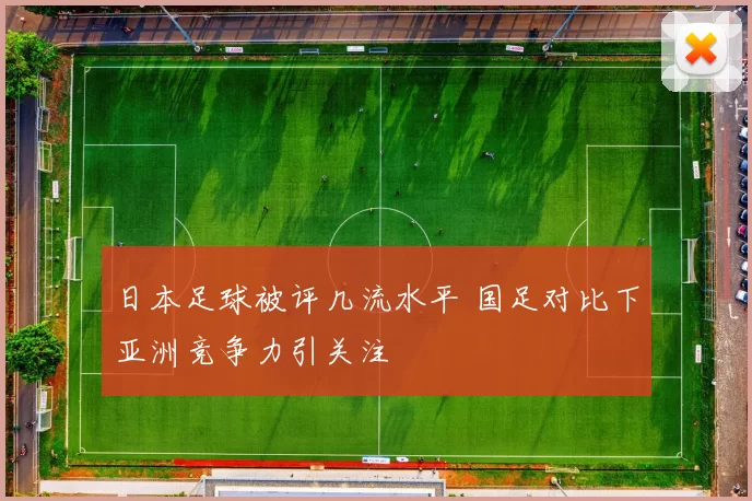 日本足球被评几流水平 国足对比下亚洲竞争力引关注