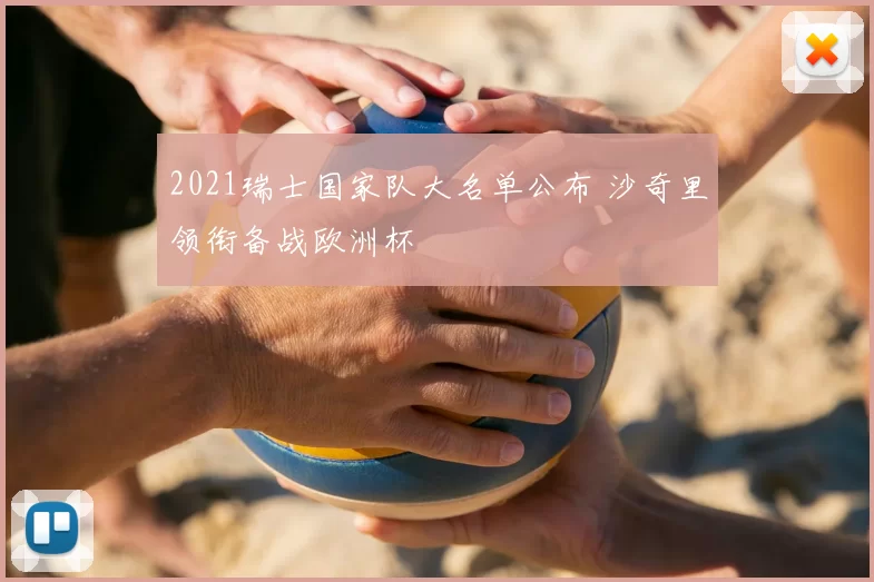 2021瑞士国家队大名单公布 沙奇里领衔备战欧洲杯