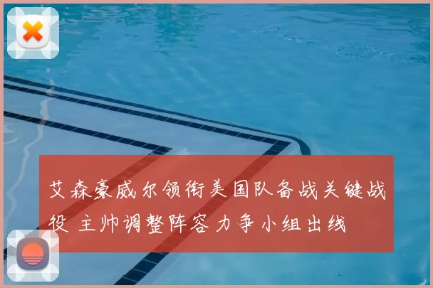 艾森豪威尔领衔美国队备战关键战役 主帅调整阵容力争小组出线