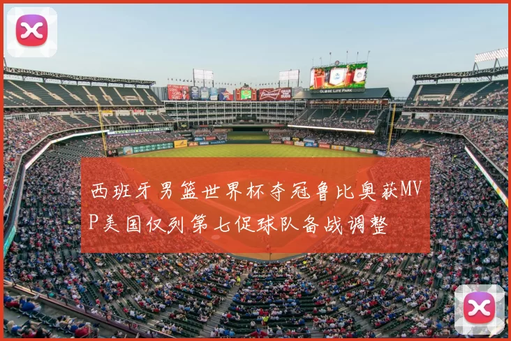 西班牙男篮世界杯夺冠鲁比奥获MVP美国仅列第七促球队备战调整