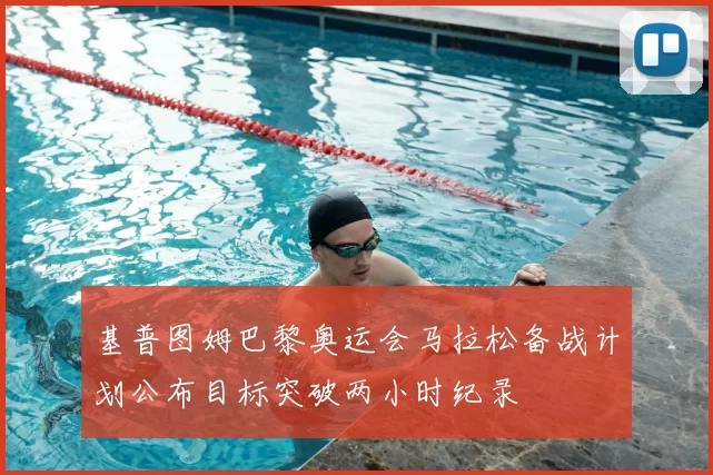 基普图姆巴黎奥运会马拉松备战计划公布目标突破两小时纪录