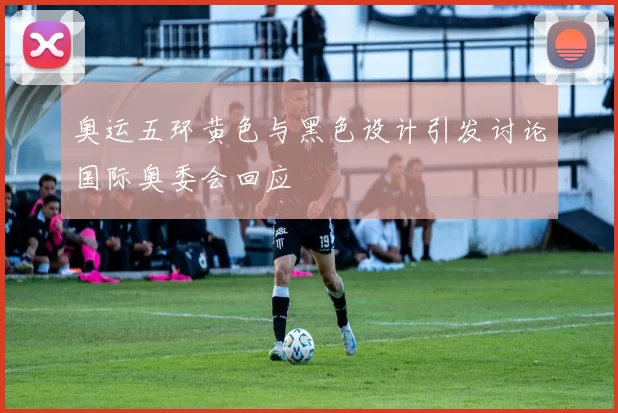 奥运五环黄色与黑色设计引发讨论国际奥委会回应