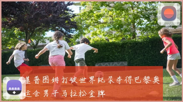 基普图姆打破世界纪录夺得巴黎奥运会男子马拉松金牌