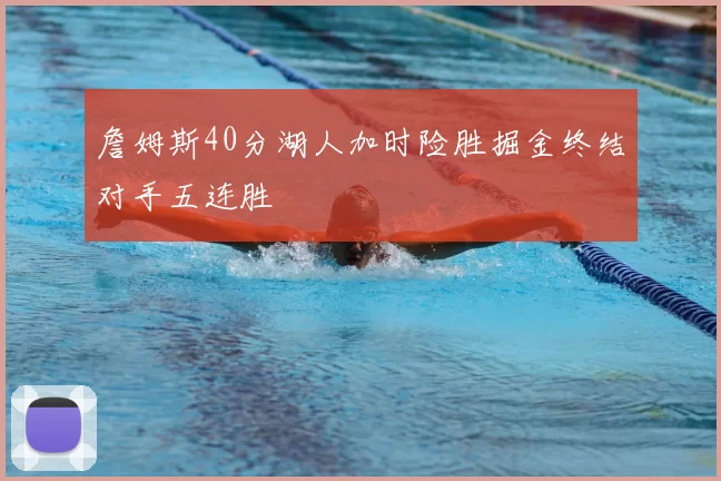 詹姆斯40分湖人加时险胜掘金终结对手五连胜