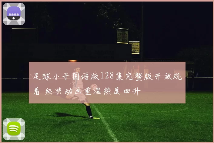 足球小子国语版128集完整版开放观看 经典动画重温热度回升