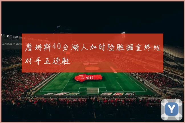 詹姆斯40分湖人加时险胜掘金终结对手五连胜