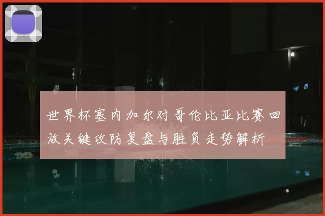 世界杯塞内加尔对哥伦比亚比赛回放关键攻防复盘与胜负走势解析
