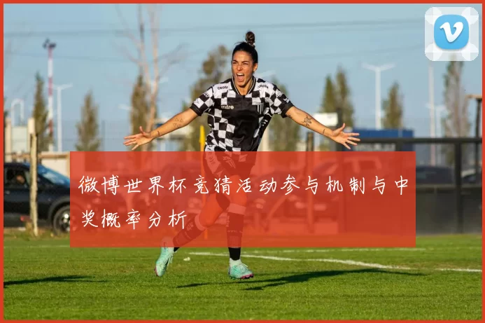 微博世界杯竞猜活动参与机制与中奖概率分析