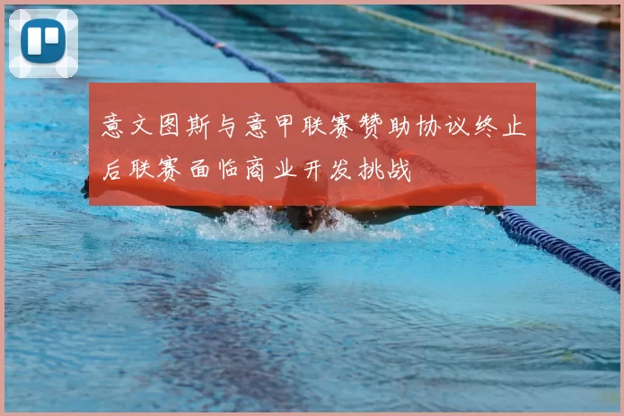 意文图斯与意甲联赛赞助协议终止后联赛面临商业开发挑战