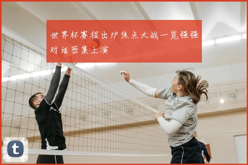 世界杯赛程出炉焦点大战一览强强对话密集上演