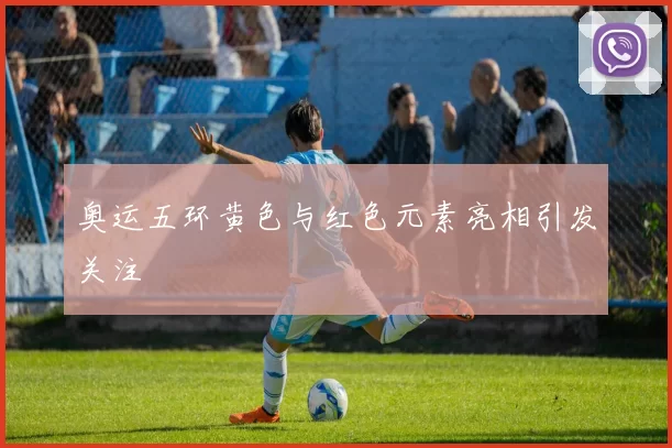 奥运五环黄色与红色元素亮相引发关注