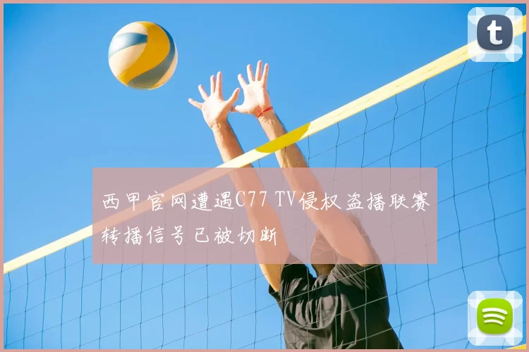 西甲官网遭遇C77 TV侵权盗播联赛转播信号已被切断