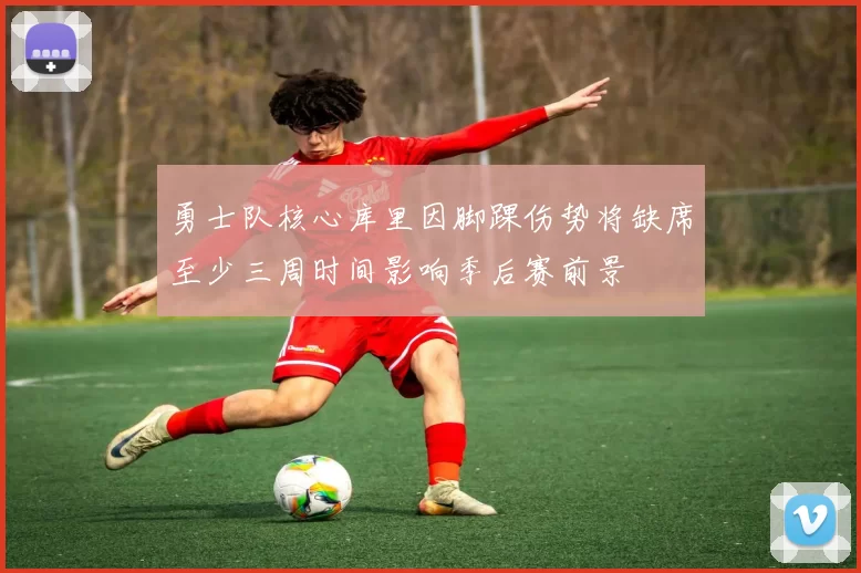 勇士队核心库里因脚踝伤势将缺席至少三周时间影响季后赛前景