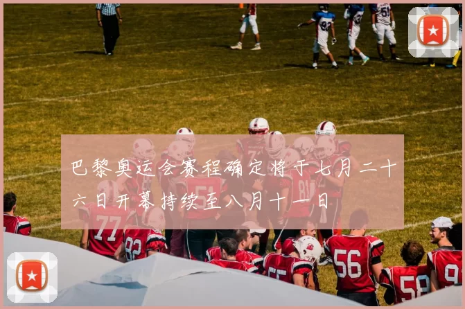 巴黎奥运会赛程确定将于七月二十六日开幕持续至八月十一日