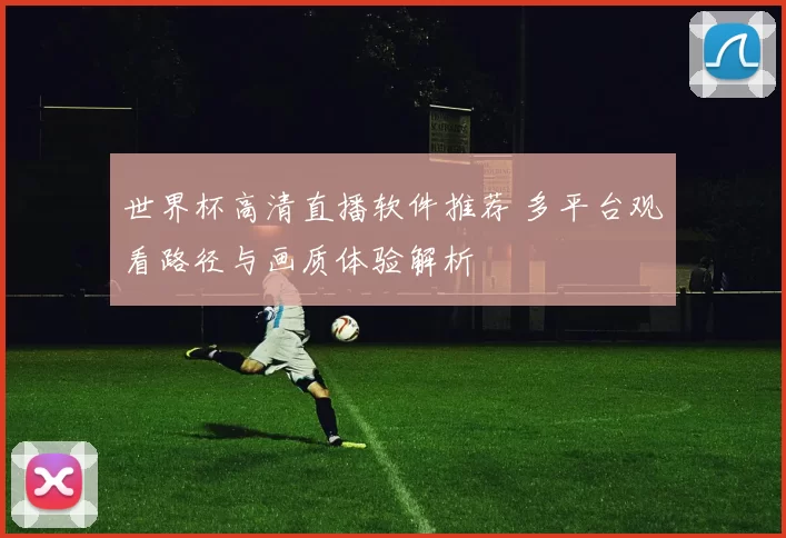 世界杯高清直播软件推荐 多平台观看路径与画质体验解析