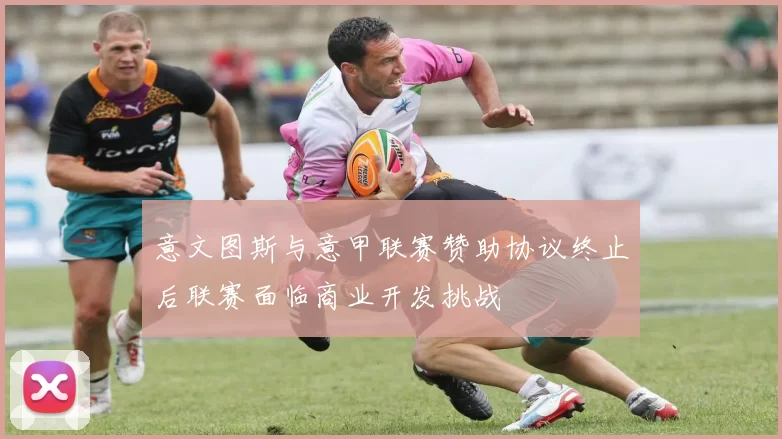 意文图斯与意甲联赛赞助协议终止后联赛面临商业开发挑战