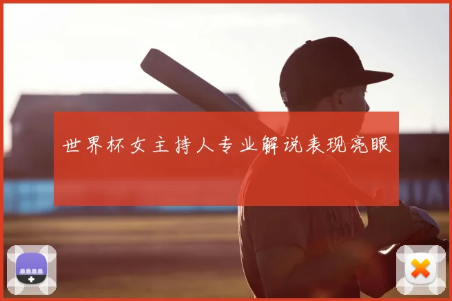 世界杯女主持人专业解说表现亮眼