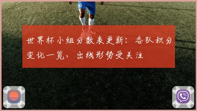 世界杯小组分数表更新:各队积分变化一览,出线形势受关注