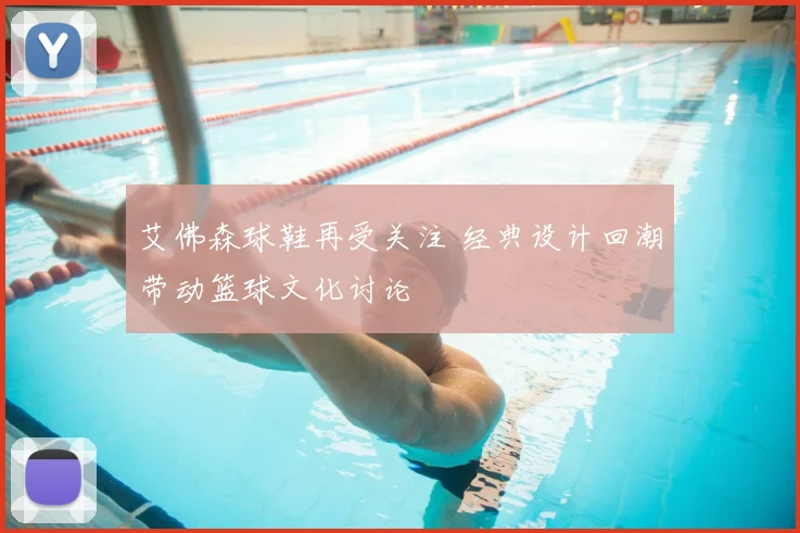艾佛森球鞋再受关注 经典设计回潮带动篮球文化讨论