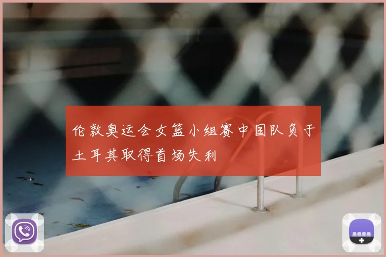 伦敦奥运会女篮小组赛中国队负于土耳其取得首场失利