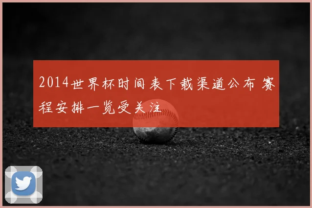 2014世界杯时间表下载渠道公布 赛程安排一览受关注