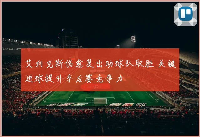 艾利克斯伤愈复出助球队取胜 关键进球提升季后赛竞争力