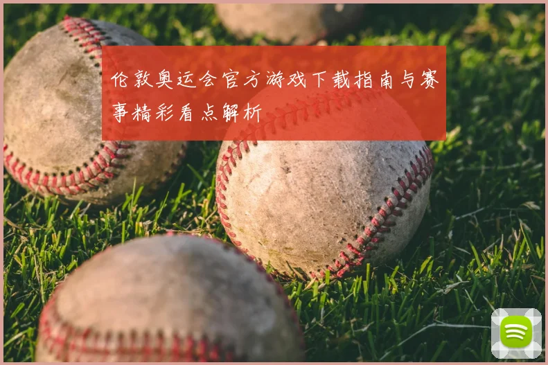 伦敦奥运会官方游戏下载指南与赛事精彩看点解析