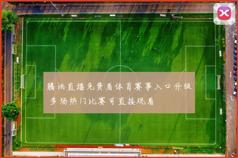 腾讯直播免费看体育赛事入口升级 多场热门比赛可直接观看