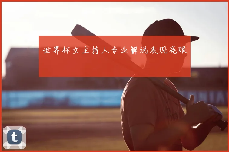世界杯女主持人专业解说表现亮眼