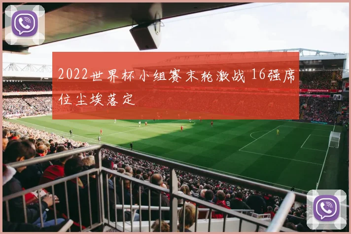 2022世界杯小组赛末轮激战 16强席位尘埃落定