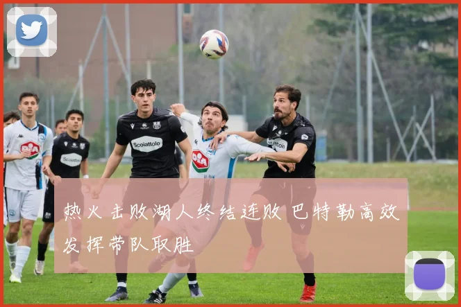 热火击败湖人终结连败 巴特勒高效发挥带队取胜