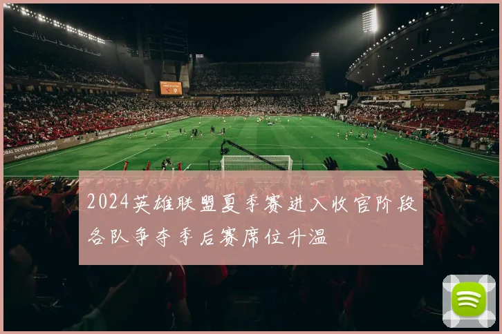 2024英雄联盟夏季赛进入收官阶段各队争夺季后赛席位升温